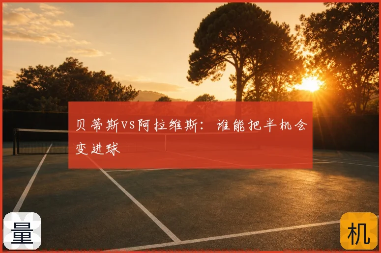 贝蒂斯vs阿拉维斯：谁能把半机会变进球