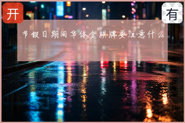 节假日期间华体会棋牌要注意什么