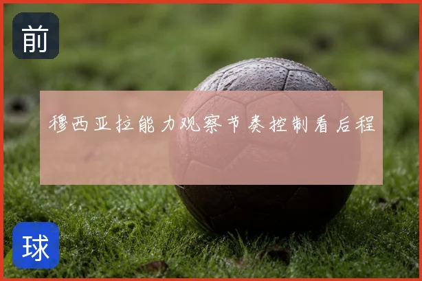 穆西亚拉能力观察节奏控制看后程