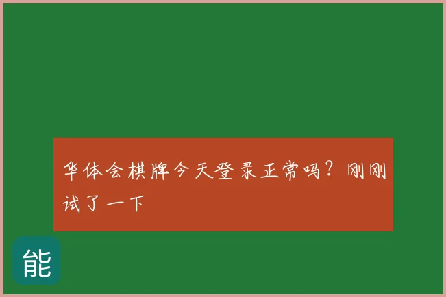 华体会棋牌今天登录正常吗？刚刚试了一下