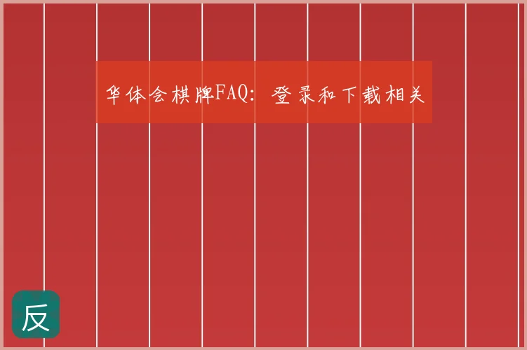 华体会棋牌FAQ：登录和下载相关
